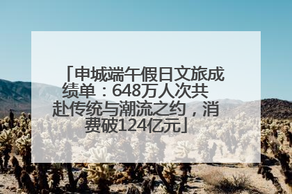 申城端午假日文旅成绩单：648万人次共赴传统与潮流之约，消费破124亿元