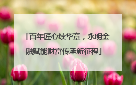 百年匠心续华章，永明金融赋能财富传承新征程