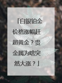 白银铂金价格涨幅赶超黄金？贵金属为啥突然大涨？