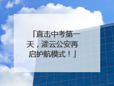 直击中考第一天，灌云公安再启护航模式！