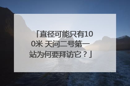 直径可能只有100米 天问二号第一站为何要拜访它？