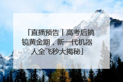 直播预告丨高考后摘镜黄金期，新一代机器人全飞秒大揭秘