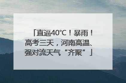 直逼40℃！暴雨！高考三天，河南高温、强对流天气“齐聚”