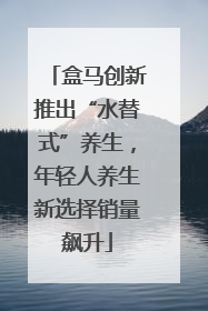 盒马创新推出“水替式”养生，年轻人养生新选择销量飙升