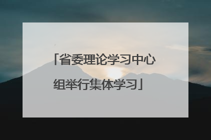 省委理论学习中心组举行集体学习