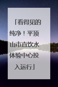 看得见的纯净！平顶山市直饮水体验中心投入运行