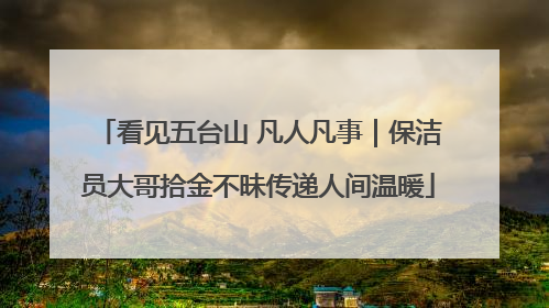 看见五台山 凡人凡事｜保洁员大哥拾金不昧传递人间温暖