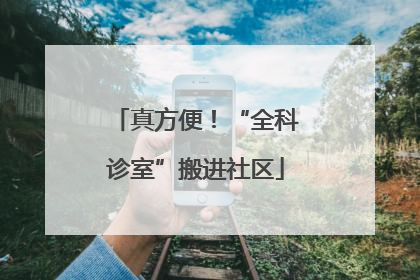 真方便！“全科诊室”搬进社区