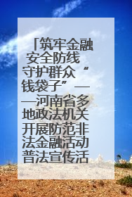 筑牢金融安全防线 守护群众“钱袋子”——河南省多地政法机关开展防范非法金融活动普法宣传活动