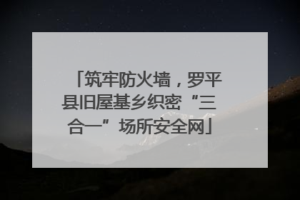 筑牢防火墙，罗平县旧屋基乡织密“三合一”场所安全网