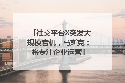 社交平台X突发大规模宕机，马斯克：将专注企业运营