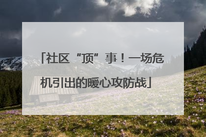 社区“顶”事！一场危机引出的暖心攻防战