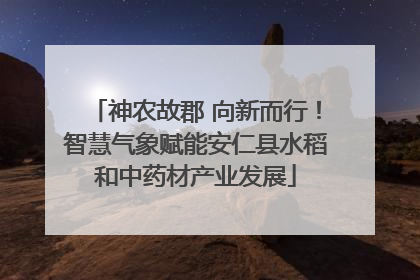 神农故郡 向新而行！智慧气象赋能安仁县水稻和中药材产业发展