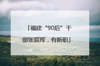 福建“90后”干部张宸珲，有新职