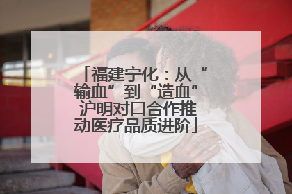 福建宁化：从“输血”到“造血” 沪明对口合作推动医疗品质进阶