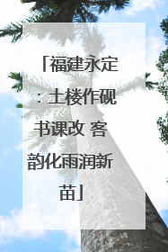 福建永定：土楼作砚书课改 客韵化雨润新苗