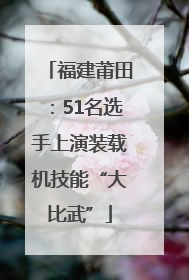 福建莆田：51名选手上演装载机技能“大比武”