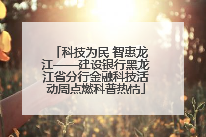科技为民 智惠龙江——建设银行黑龙江省分行金融科技活动周点燃科普热情