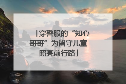 穿警服的“知心哥哥”为留守儿童照亮前行路