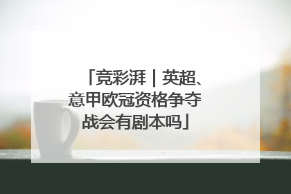 竞彩湃｜英超、意甲欧冠资格争夺战会有剧本吗