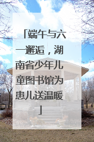 端午与六一邂逅，湖南省少年儿童图书馆为患儿送温暖