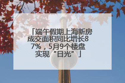 端午假期上海新房成交面积同比增长87%，5月9个楼盘实现“日光”