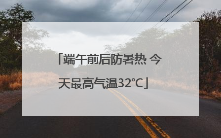端午前后防暑热 今天最高气温32℃