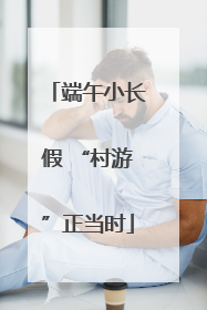 端午小长假 “村游”正当时