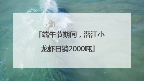 端午节期间，潜江小龙虾日销2000吨