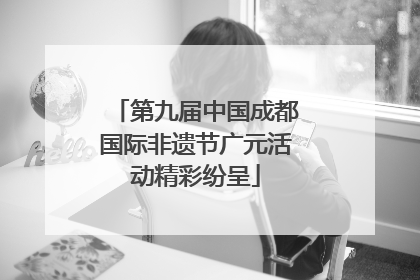 第九届中国成都国际非遗节广元活动精彩纷呈