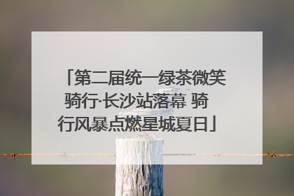 第二届统一绿茶微笑骑行·长沙站落幕 骑行风暴点燃星城夏日