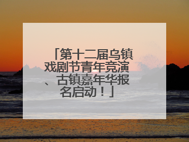 第十二届乌镇戏剧节青年竞演、古镇嘉年华报名启动！