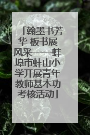 翰墨书芳华 板书展风采——蚌埠市蚌山小学开展青年教师基本功考核活动