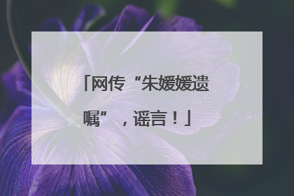网传“朱媛媛遗嘱”，谣言！