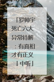 罗帅宇死亡六大异常待解：有真相才有正义丨中听