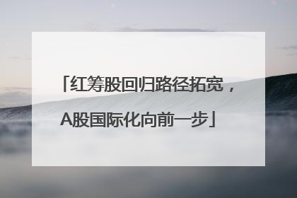 红筹股回归路径拓宽，A股国际化向前一步