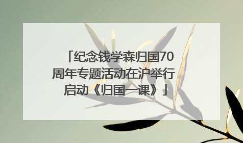 纪念钱学森归国70周年专题活动在沪举行 启动《归国一课》