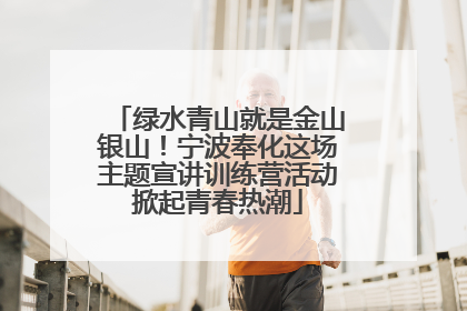 绿水青山就是金山银山！宁波奉化这场主题宣讲训练营活动掀起青春热潮