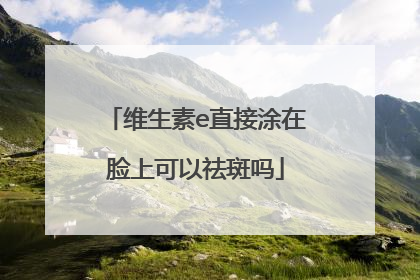 维生素e直接涂在脸上可以祛斑吗