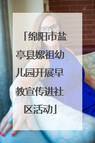 绵阳市盐亭县嫘祖幼儿园开展早教宣传进社区活动
