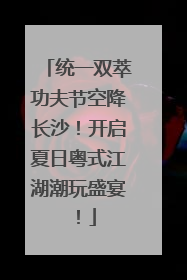 统一双萃功夫节空降长沙！开启夏日粤式江湖潮玩盛宴！