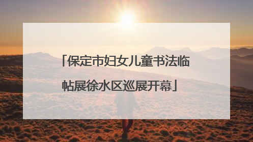 保定市妇女儿童书法临帖展徐水区巡展开幕