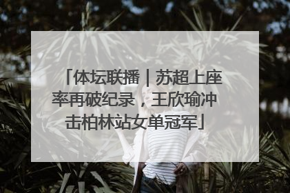 体坛联播｜苏超上座率再破纪录，王欣瑜冲击柏林站女单冠军