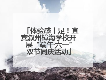 体验感十足！宜宾叙州樟海学校开展“端午·六一”双节同庆活动