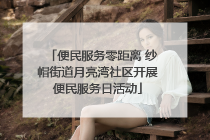 便民服务零距离 纱帽街道月亮湾社区开展便民服务日活动