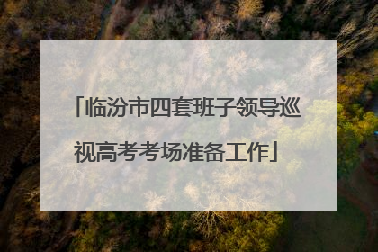 临汾市四套班子领导巡视高考考场准备工作