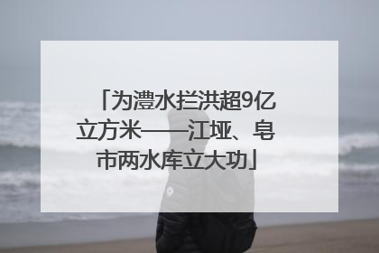 为澧水拦洪超9亿立方米——江垭、皂市两水库立大功
