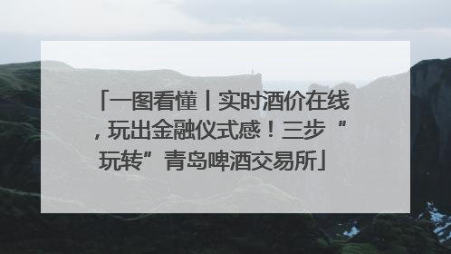 一图看懂丨实时酒价在线，玩出金融仪式感！三步“玩转”青岛啤酒交易所