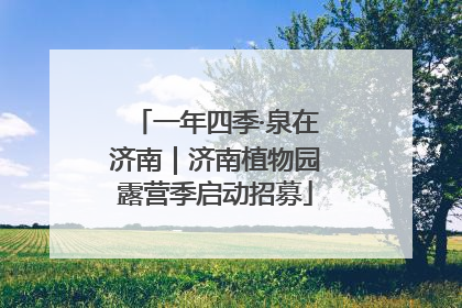 一年四季·泉在济南｜济南植物园露营季启动招募