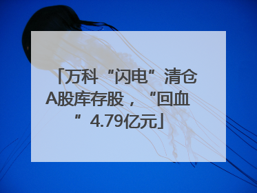 万科“闪电”清仓A股库存股，“回血”4.79亿元